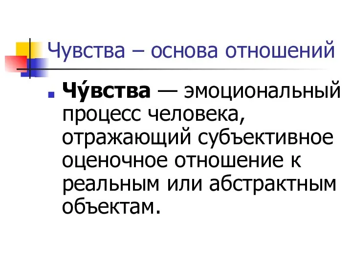 Чувства – основа отношений Чу́вства — эмоциональный процесс человека, отражающий субъективное оценочное