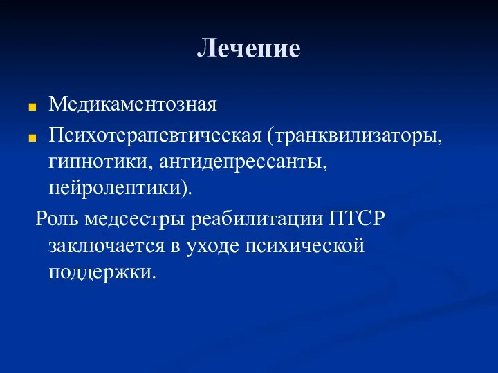 Лечение Медикаментозная Психотерапевтическая (транквилизаторы, гипнотики, антидепрессанты, нейролептики). Роль медсестры реабилитации ПТСР заключается в уходе психической поддержки.