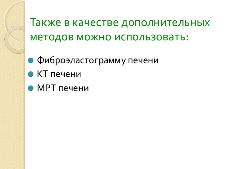 Также в качестве дополнительных методов можно использовать: Фиброэластограмму печени КТ печени МРТ печени