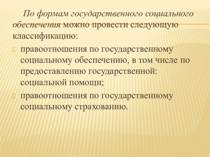 По формам государственного социального обеспечения можно провести следующую классификацию: правоотношения по государственному