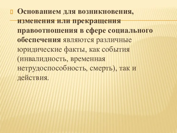 Основанием для возникновения, изменения или прекращения правоотношения в сфере социального обеспечения являются