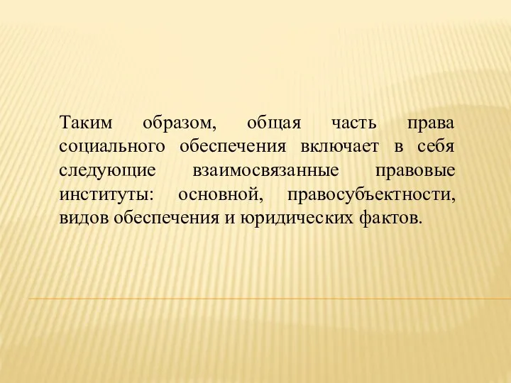 Таким образом, общая часть права социального обеспечения включает в себя следующие взаимосвязанные