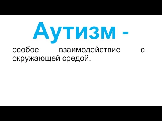 Аутизм - особое взаимодействие с окружающей средой.