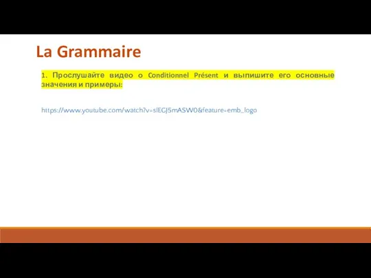 https://www.youtube.com/watch?v=slEGJ5mASW0&feature=emb_logo 1. Прослушайте видео о Conditionnel Présent и выпишите его основные значения и примеры: La Grammaire