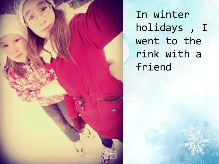 In winter holidays , I went to the rink with a friend