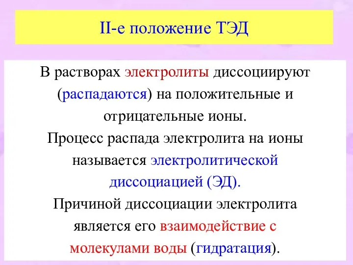 II-е положение ТЭД В растворах электролиты диссоциируют (распадаются) на положительные и отрицательные