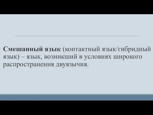 Смешанный язык (контактный язык/гибридный язык) – язык, возникший в условиях широкого распространения двуязычия.