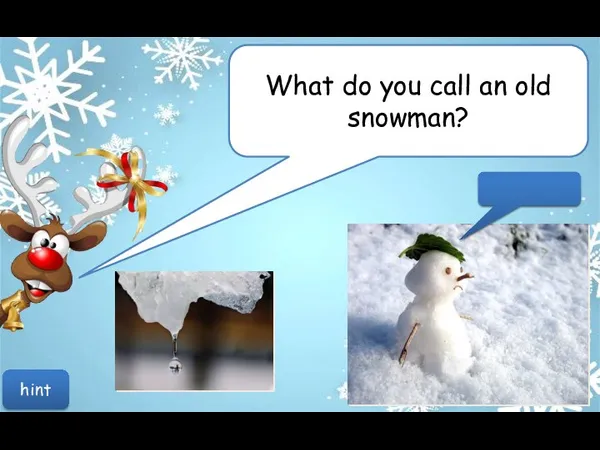 What do you call an old snowman? Water! hint