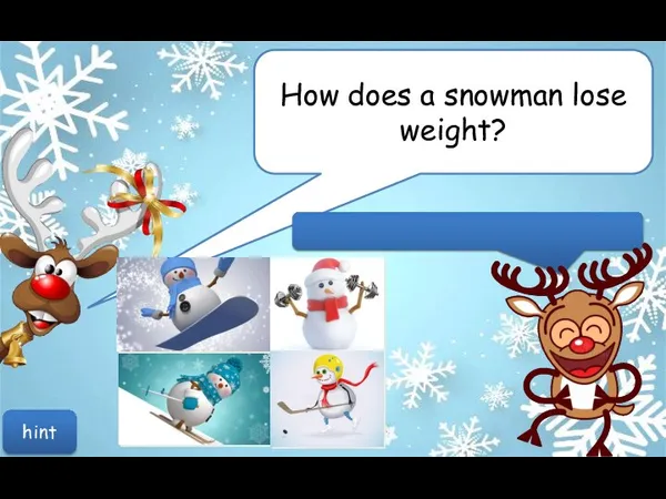 How does a snowman lose weight? hint He waits for the weather to get warmer)