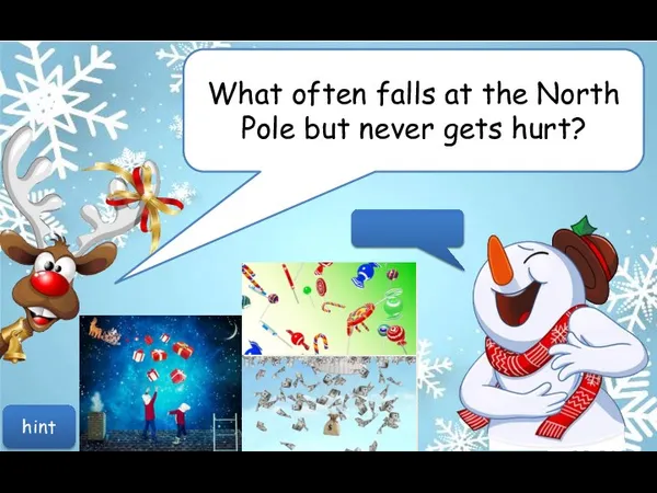 What often falls at the North Pole but never gets hurt? hint Snow!