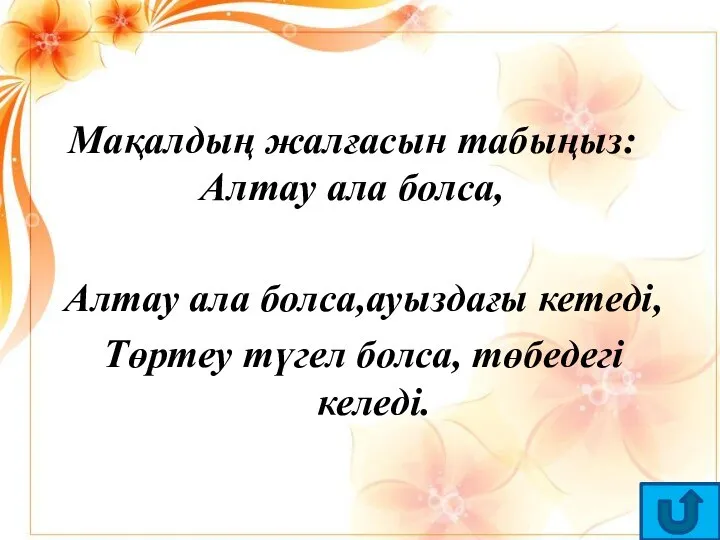 Мақалдың жалғасын табыңыз: Алтау ала болса, Алтау ала болса,ауыздағы кетеді, Төртеу түгел болса, төбедегі келеді.