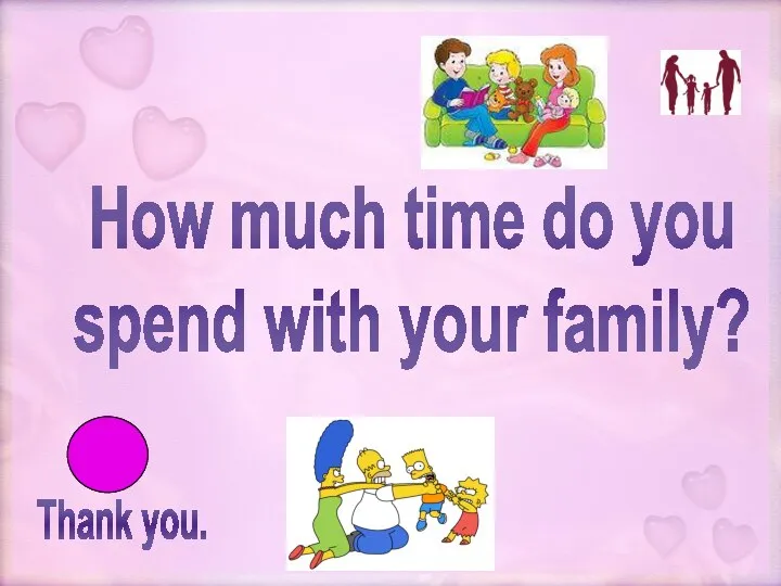 Thank you. How much time do you spend with your family?