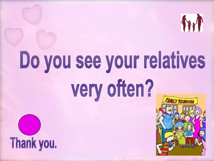Thank you. Do you see your relatives very often?