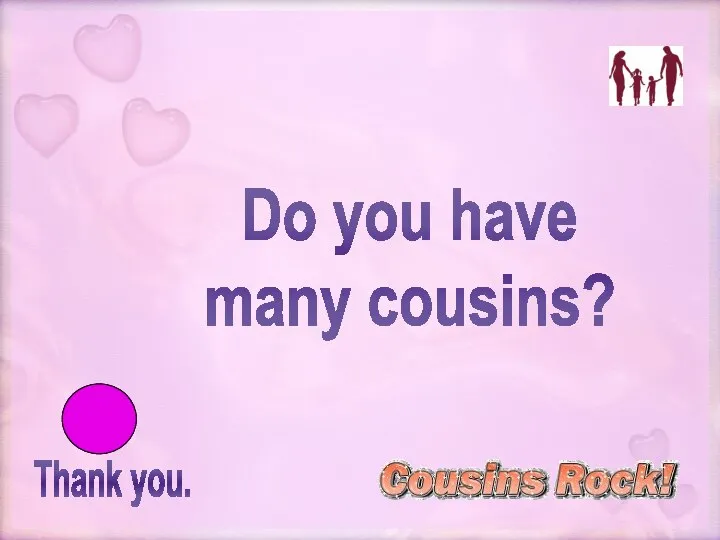 Thank you. Do you have many cousins?