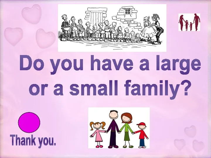 Thank you. Do you have a large or a small family?