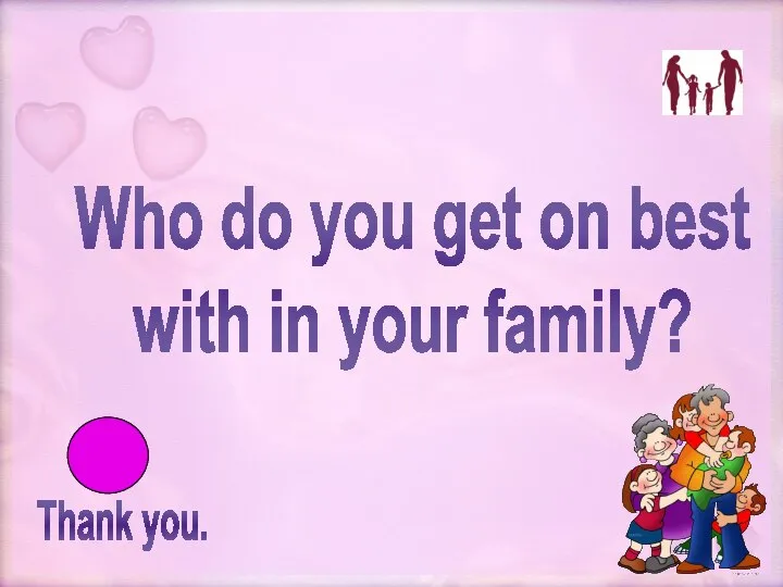 Thank you. Who do you get on best with in your family?