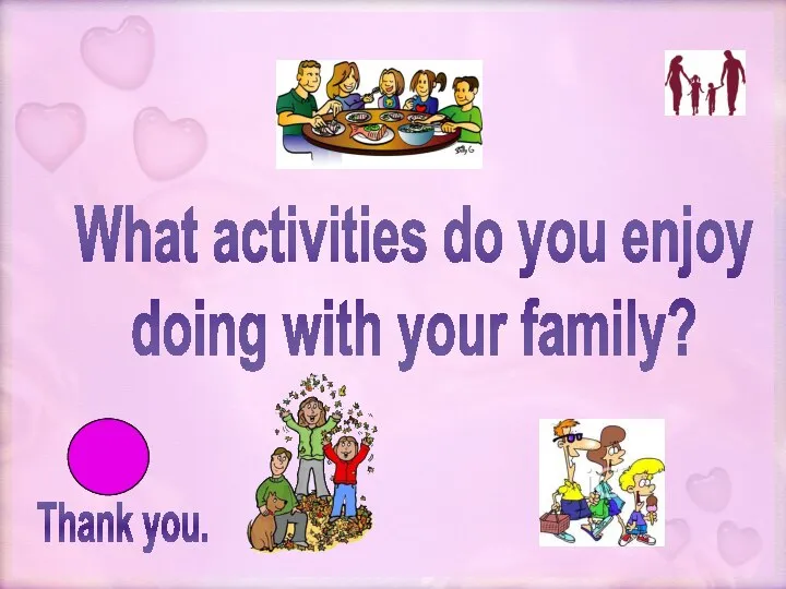 Thank you. What activities do you enjoy doing with your family?