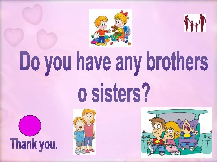 Thank you. Do you have any brothers o sisters?