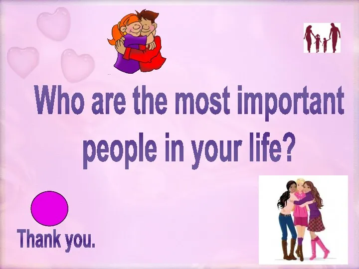 Thank you. Who are the most important people in your life?
