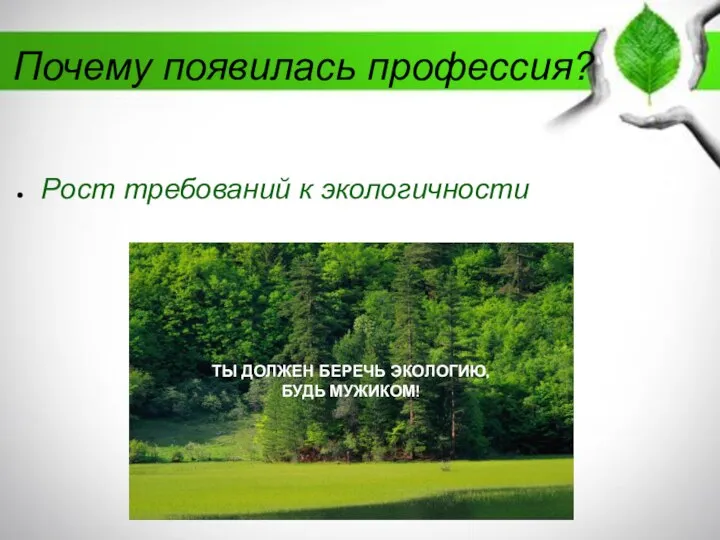 Почему появилась профессия? Рост требований к экологичности ТЫ ДОЛЖЕН БЕРЕЧЬ ЭКОЛОГИЮ, БУДЬ МУЖИКОМ!