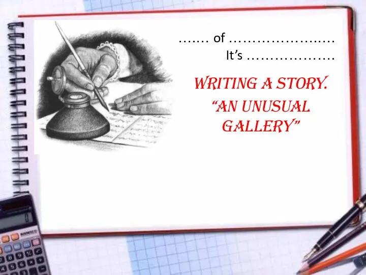 The ….… of ……………….…. It’s ………………. Writing a story. “An Unusual Gallery”
