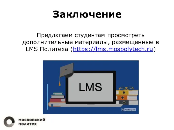 Заключение Предлагаем студентам просмотреть дополнительные материалы, размещенные в LMS Политеха (https://lms.mospolytech.ru)