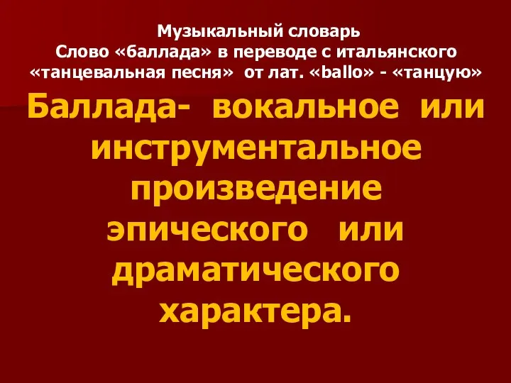 Музыкальный словарь Слово «баллада» в переводе с итальянского «танцевальная песня» от лат.