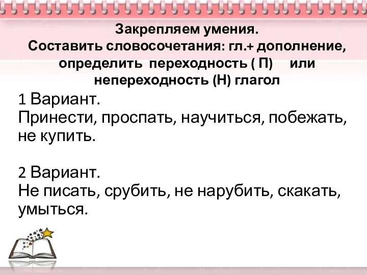 Закрепляем умения. Составить словосочетания: гл.+ дополнение, определить переходность ( П) или непереходность