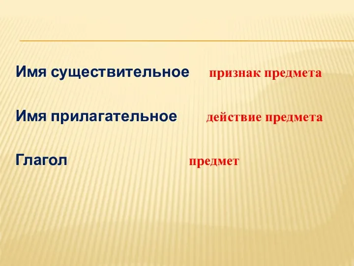 Имя существительное признак предмета Имя прилагательное действие предмета Глагол предмет