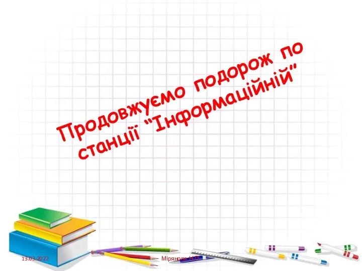 Продовжуємо подорож по станції “Інформаційній” 13.03.2022 Мірянова Н.П.