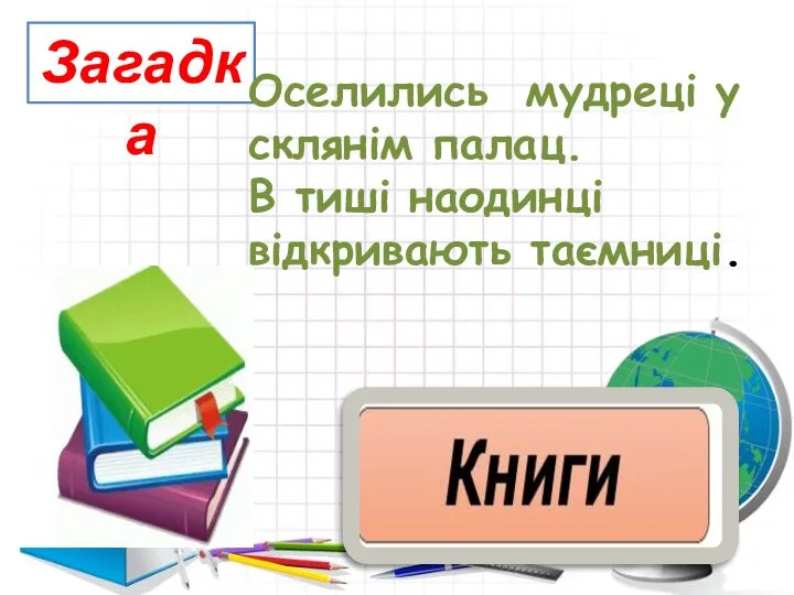 Загадка Оселились мудреці у склянім палац. В тиші наодинці відкривають таємниці.