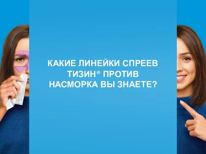 КАКИЕ ЛИНЕЙКИ СПРЕЕВ ТИЗИН® ПРОТИВ НАСМОРКА ВЫ ЗНАЕТЕ?