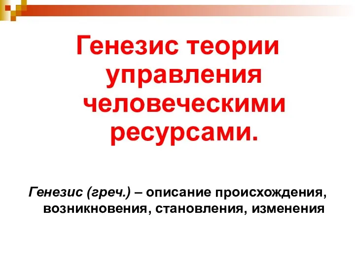 Генезис теории управления человеческими ресурсами. Генезис (греч.) – описание происхождения, возникновения, становления, изменения