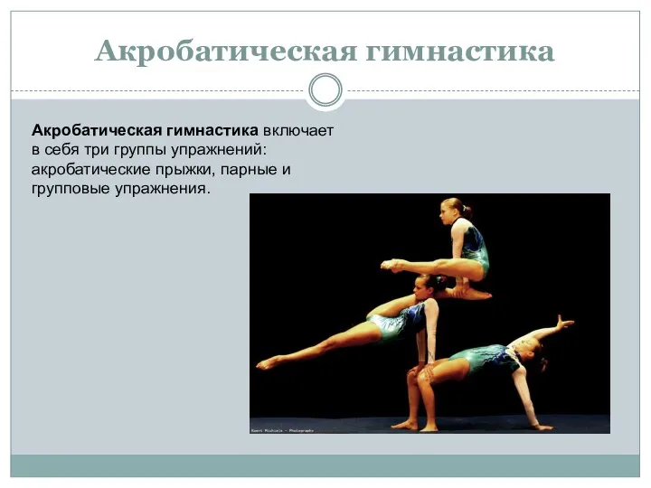 Акробатическая гимнастика Акробатическая гимнастика включает в себя три группы упражнений: акробатические прыжки, парные и групповые упражнения.
