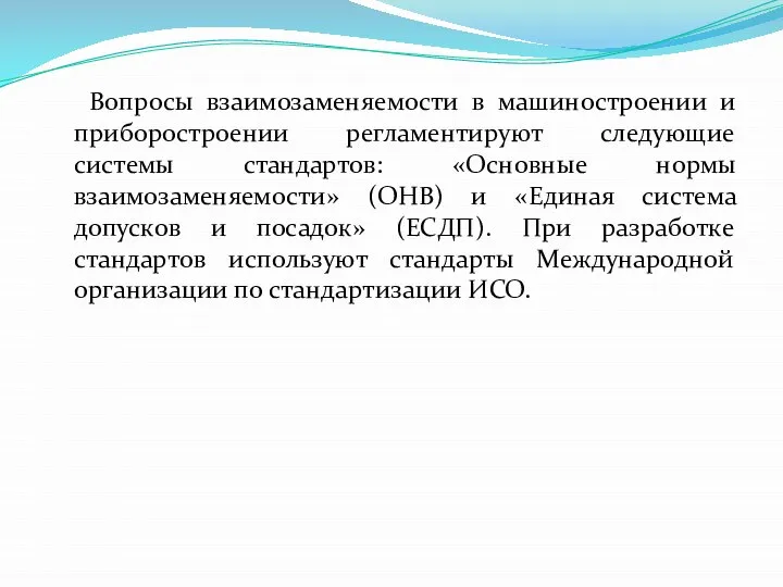 Вопросы взаимозаменяемости в машиностроении и приборостроении регламентируют следующие системы стандартов: «Основные нормы