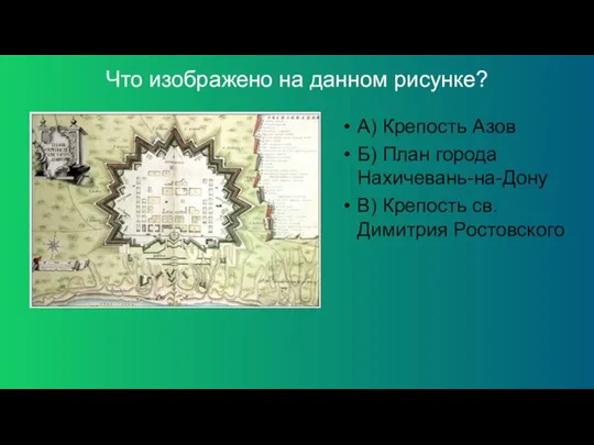 Что изображено на данном рисунке? А) Крепость Азов Б) План города Нахичевань-на-Дону