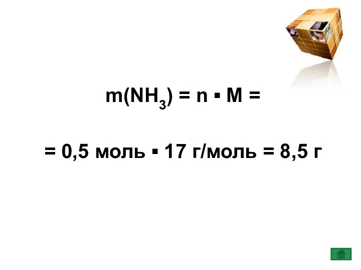 m(NH3) = n ▪ M = = 0,5 моль ▪ 17 г/моль = 8,5 г