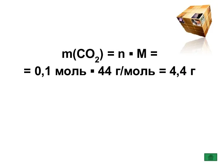 m(СО2) = n ▪ M = = 0,1 моль ▪ 44 г/моль = 4,4 г