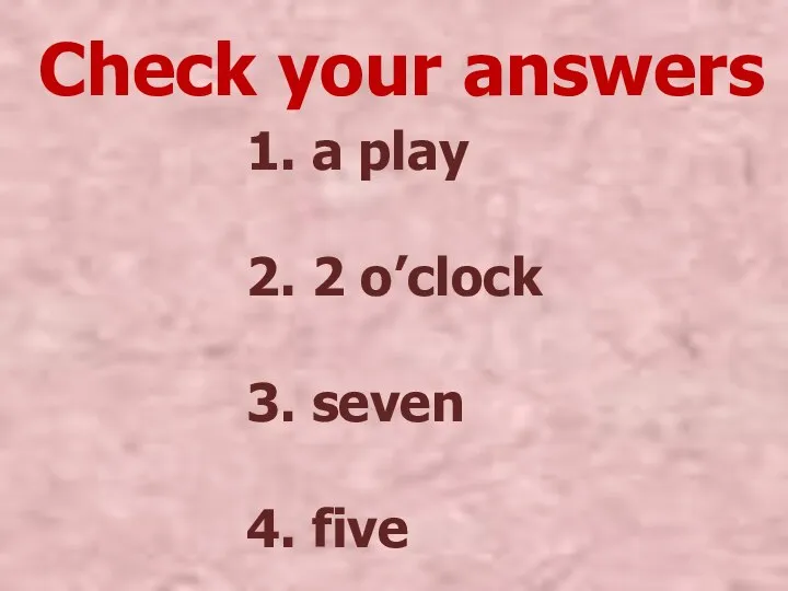 Check your answers 1. a play 2. 2 o’clock 3. seven 4. five