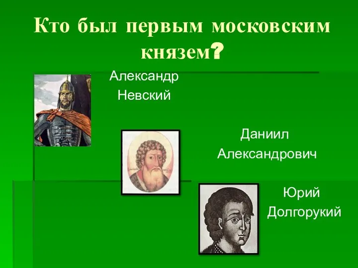 Кто был первым московским князем? Александр Невский Даниил Александрович Юрий Долгорукий