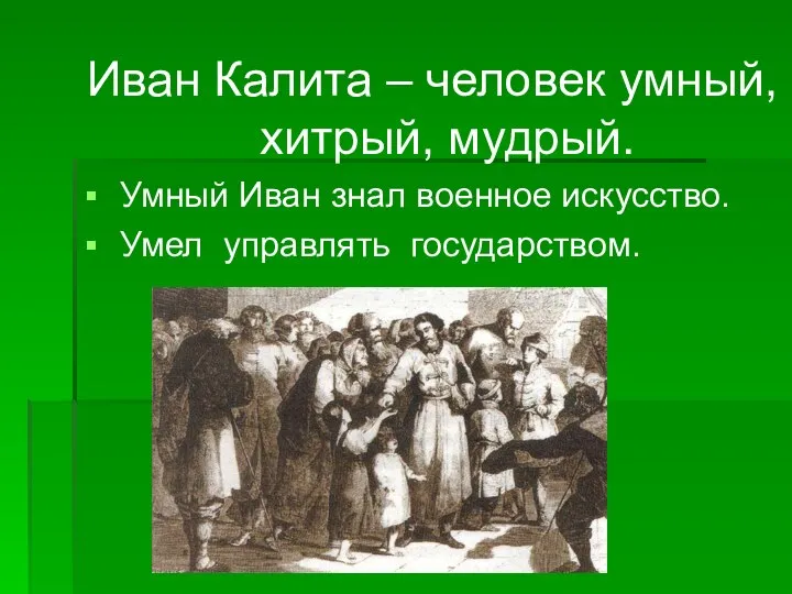 Иван Калита – человек умный, хитрый, мудрый. Умный Иван знал военное искусство. Умел управлять государством.