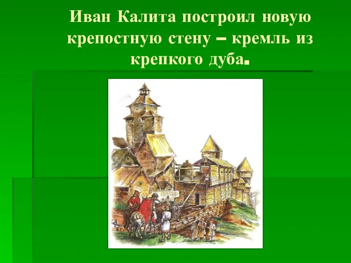 Иван Калита построил новую крепостную стену – кремль из крепкого дуба.