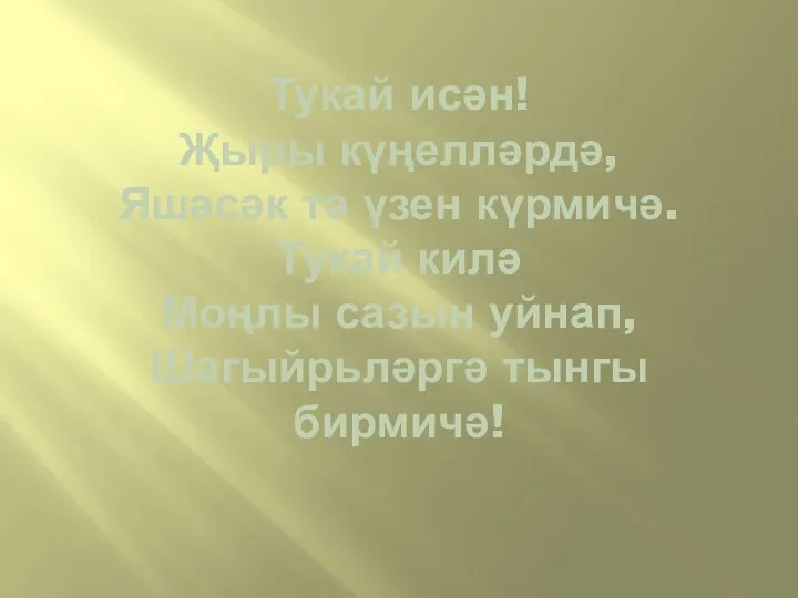 Тукай исән! Җыры күңелләрдә, Яшәсәк тә үзен күрмичә. Тукай килә Моңлы сазын уйнап, Шагыйрьләргә тынгы бирмичә!