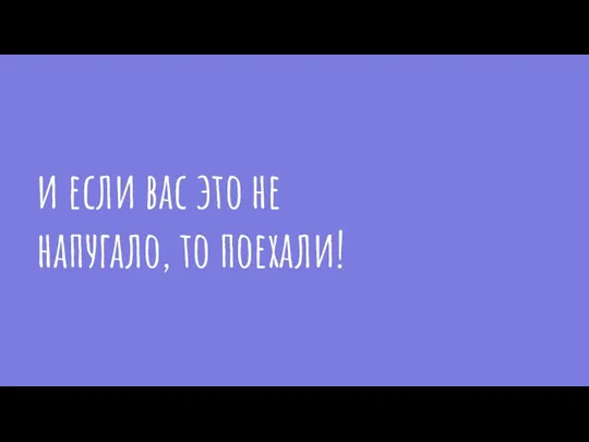 и если вас это не напугало, то поехали!