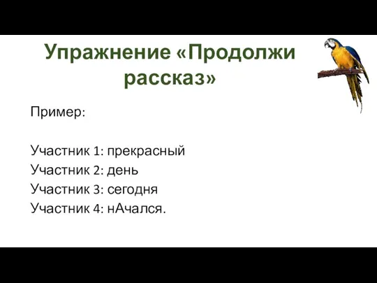 Упражнение «Продолжи рассказ» Пример: Участник 1: прекрасный Участник 2: день Участник 3: сегодня Участник 4: нАчался.