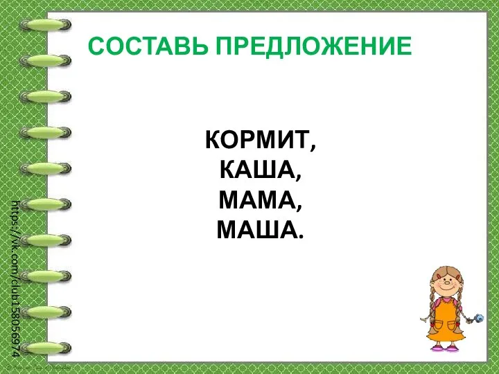 https://vk.com/club158056974 СОСТАВЬ ПРЕДЛОЖЕНИЕ КОРМИТ, КАША, МАМА, МАША.