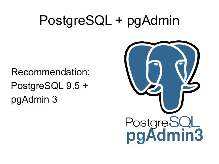 PostgreSQL + pgAdmin Recommendation: PostgreSQL 9.5 + pgAdmin 3