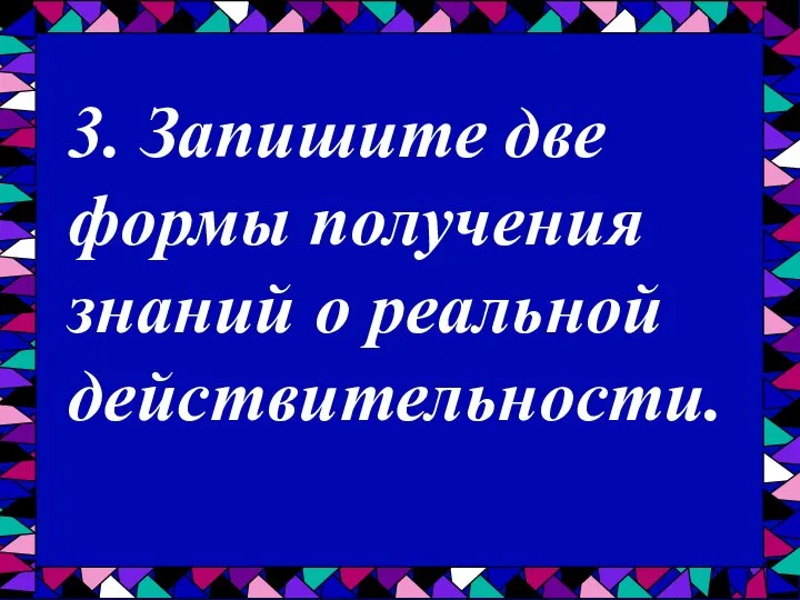 3. Запишите две формы получения знаний о реальной действительности.