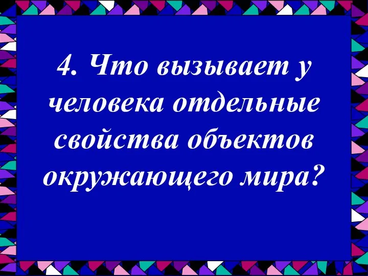 4. Что вызывает у человека отдельные свойства объектов окружающего мира?