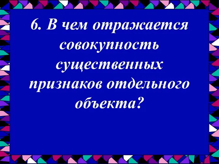 6. В чем отражается совокупность существенных признаков отдельного объекта?